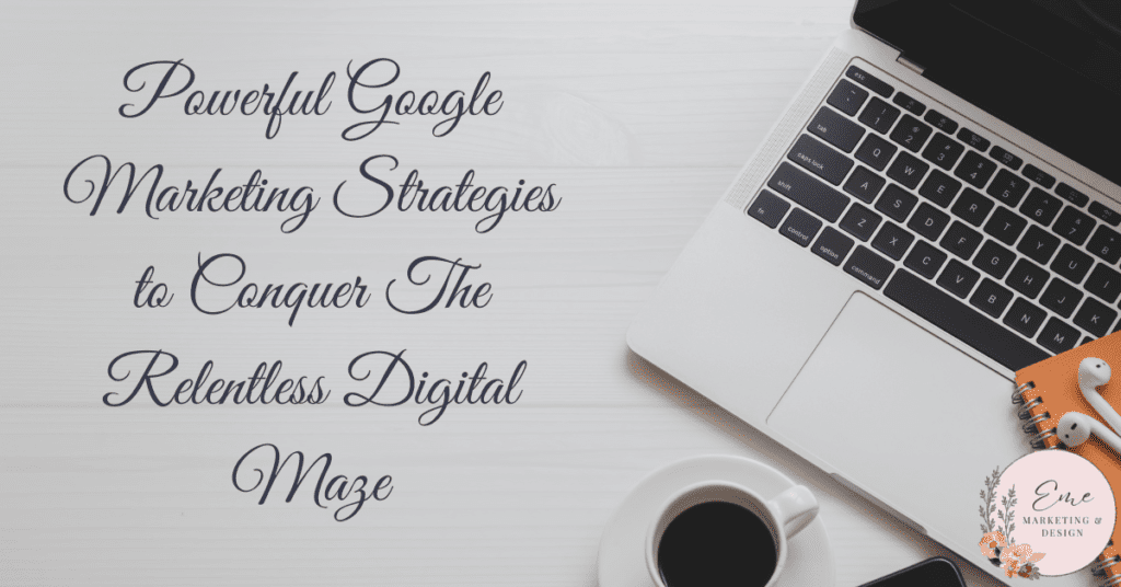 Powerful Google Marketing Strategies to Conquer The Relentless Digital Maze