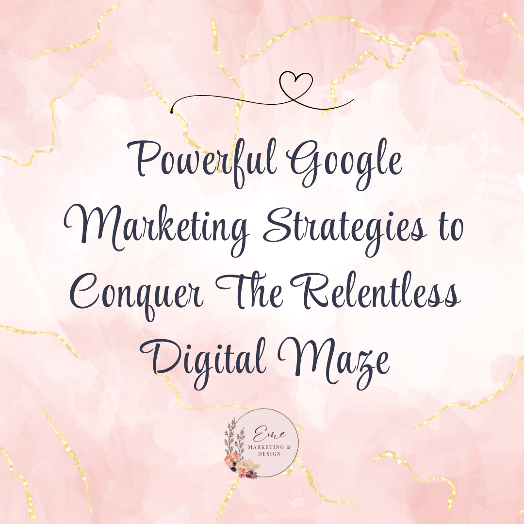 Powerful Google Marketing Strategies to Conquer The Relentless Digital Maze