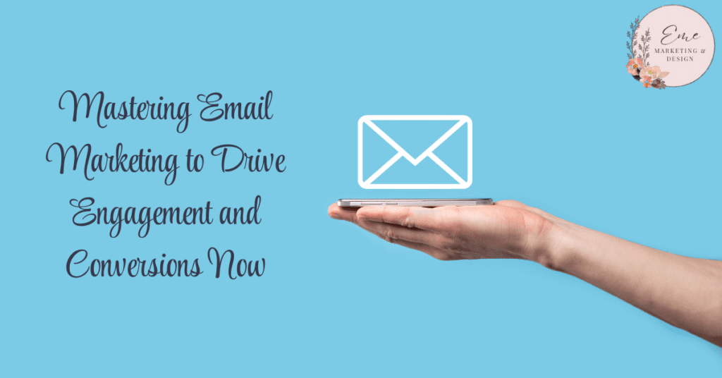 Mastering Email Marketing to Drive Engagement and Conversions Now