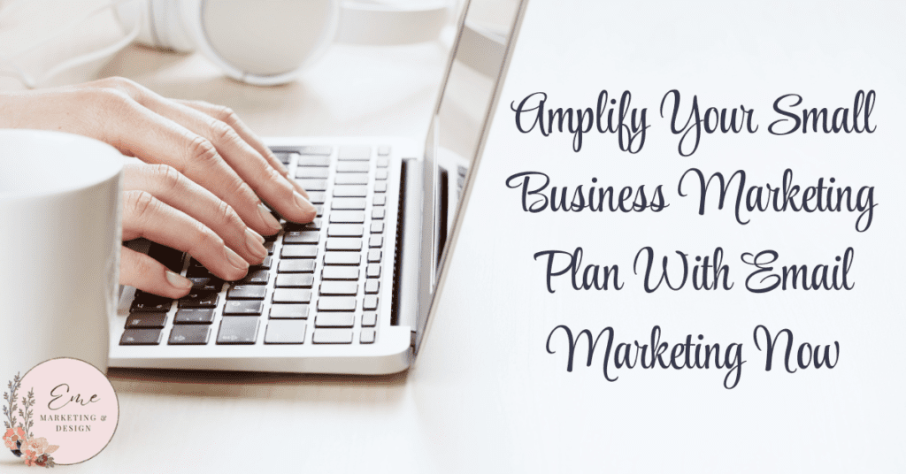 Amplify Your Small Business Marketing Plan With Email Marketing Now