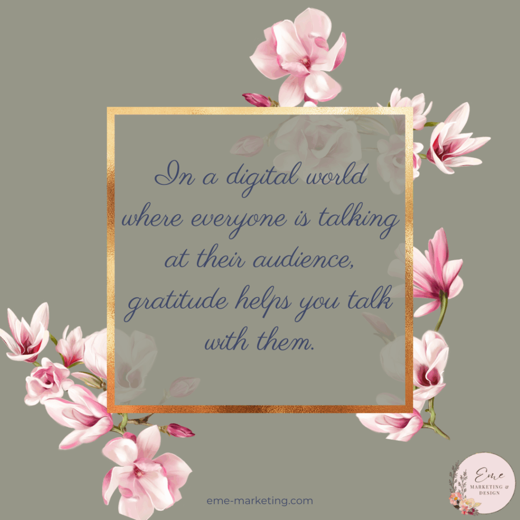 In a digital world where everyone is talking at their audience, gratitude helps you talk with them.