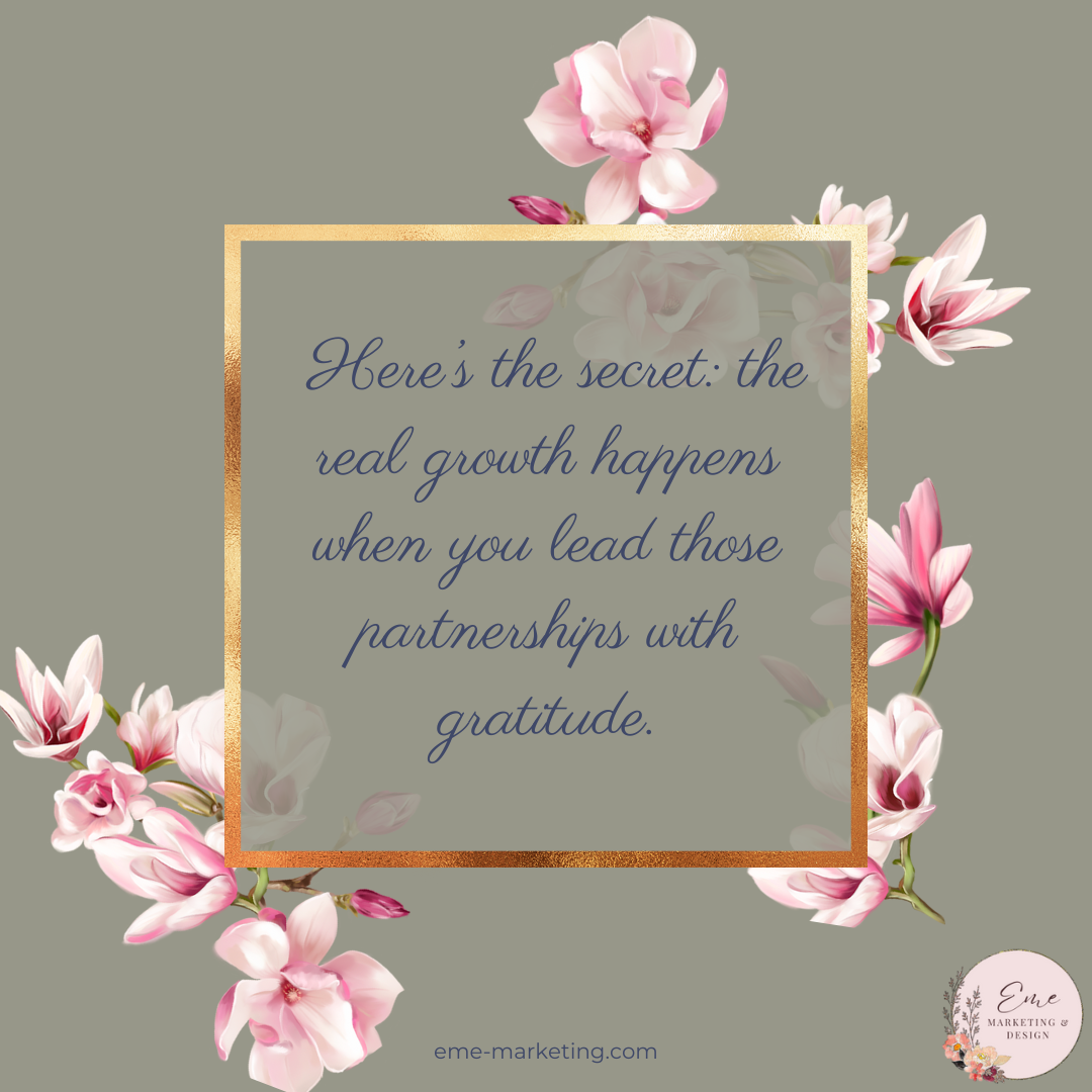 Here’s the secret: the real growth happens when you lead those partnerships with gratitude.