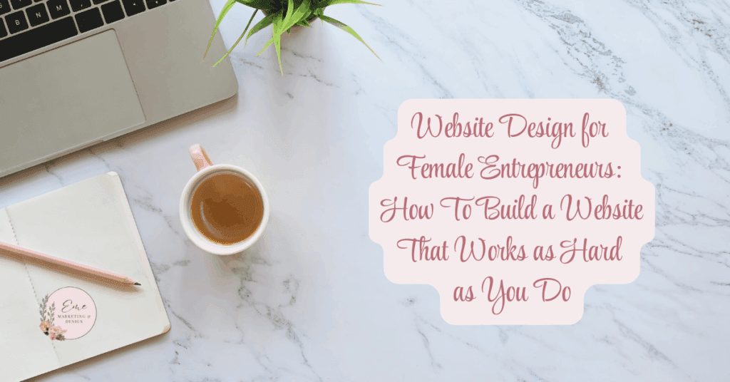 Website Design for Female Entrepreneurs: How To Build a Website That Works as Hard as You Do