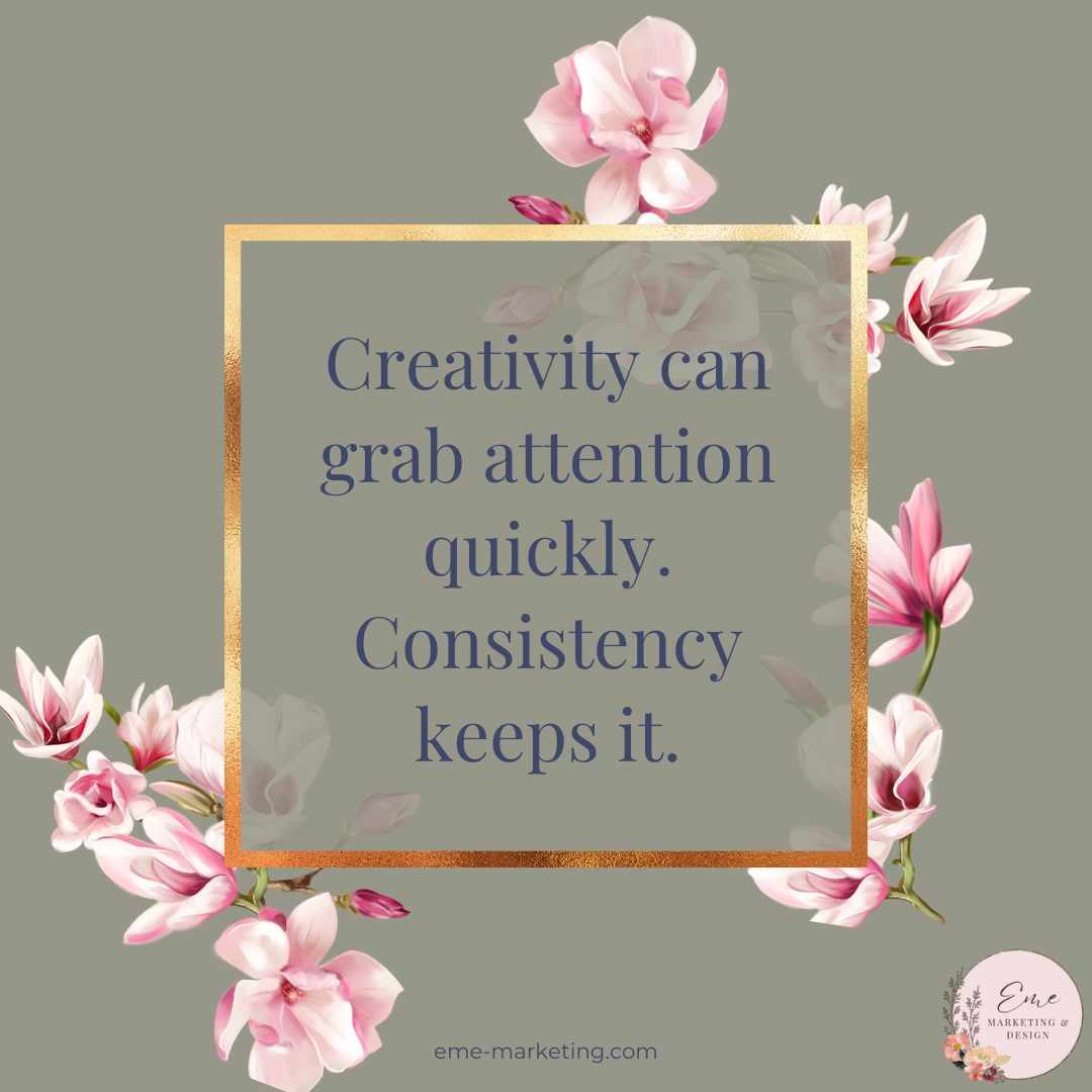 Creativity can grab attention quickly. Consistency keeps it.